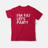 I'm Fat Let's Party T-shirt