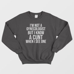 I'm Not A Gynecologist But I Know A Cunt When I See One Sweatshirt