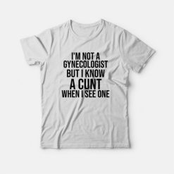 I'm Not A Gynecologist But I Know A Cunt When I See One T-shirt