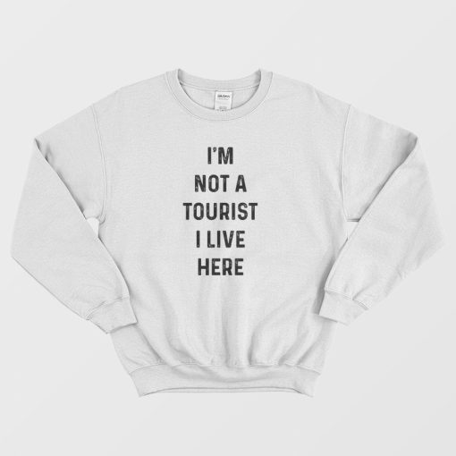 I'm Not A Tourist I Live Here Sweatshirt