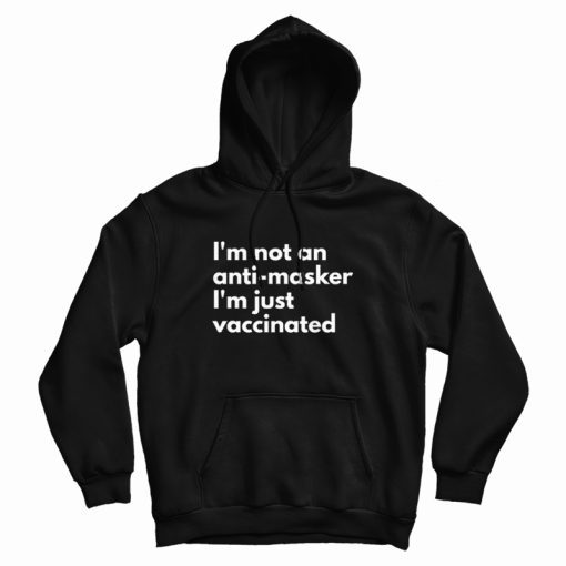 I'm Not An Anti Masker I'm Just Vaccinated Hoodie