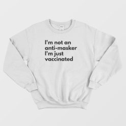 I'm Not An Anti Masker I'm Just Vaccinated Sweatshirt