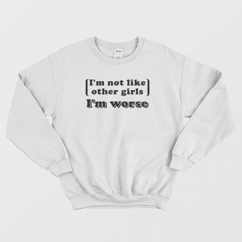 I'm Not Like Other Girls I'm Worse sweatshirt cheap custom shirts ...