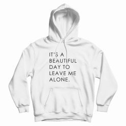 It's A Beautiful Day To Leave Me Alone Hoodie Classic