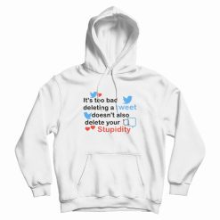 It's Too Bad Deleting A Tweet Doesn't Also Delete Your Stupidity Hoodie