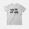 Make Tea Not Love T-shirt