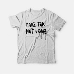 Make Tea Not Love T-shirt