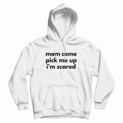 Mom Come Pick Me Up I'm Scared Hoodie
