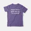 Mom Come Pick Me Up I'm Scared T-shirt