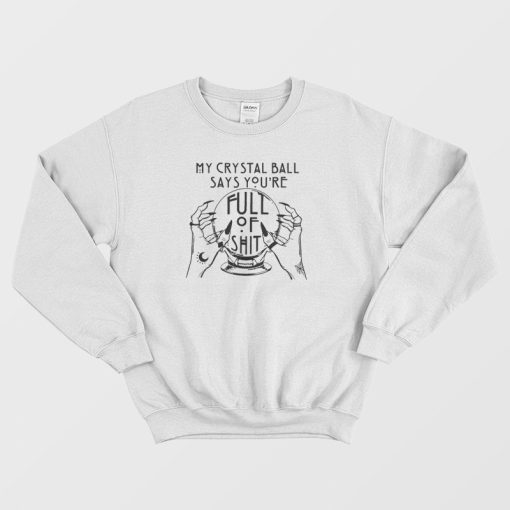 My Crystal Ball Says You're Full Of Shit Sweatshirt