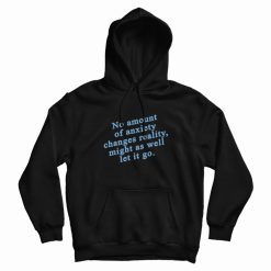 No Amount Of Anxiety Changes Reality Might As Well Let It Go Hoodie