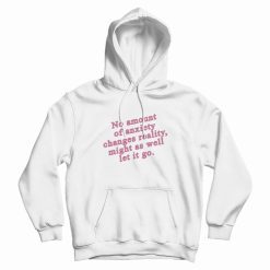 No Amount Of Anxiety Changes Reality Might As Well Let It Go Hoodie