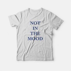 Not In The Mood T-shirt