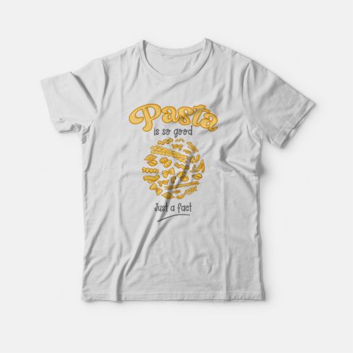 Pasta Is So Good Just A Fact T-shirt