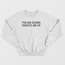 Pin Me Down Knock Me Up Sweatshirt