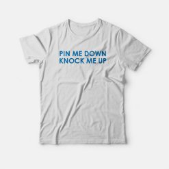 Pin Me Down Knock Me Up T-shirt
