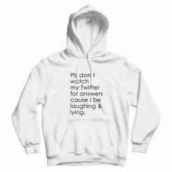 Pls Don't Watch My Twitter For Answers Cause I Be Laughing Lying Hoodie