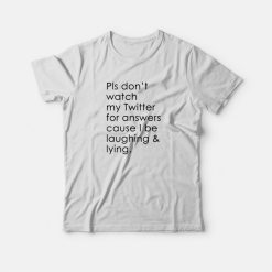 Pls Don't Watch My Twitter For Answers Cause I Be Laughing & Lying T-shirt