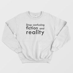 Stop Confusing Fiction and Reality Sweatshirt