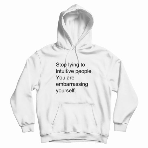 Stop Lying To Intuitive People You Are Embarrassing Yourself Hoodie Funny