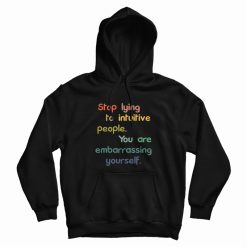 Stop Lying To Intuitive People You Are Embarrassing Yourself Hoodie