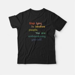 Stop Lying To Intuitive People You Are Embarrassing Yourself T-shirt