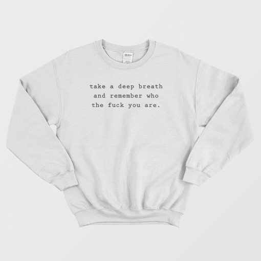Take A Deep Breath and Remember Who The Fuck You Are Sweatshirt