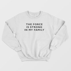 The Force Is Strong In My Family Sweatshirt