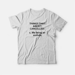 Things That Aren't Cancelled Me Being An Asshole T-shirt