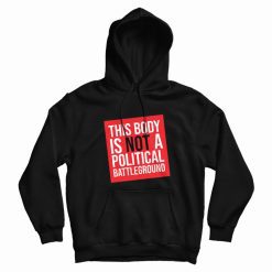 This Body Is Not A Political Battleground Hoodie