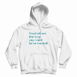 Treat Others The Way You Want To Be Treated Hoodie
