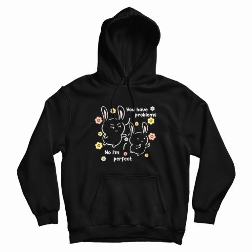 You Have Problems No I'm Perfect Hoodie