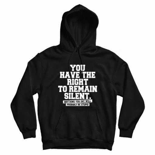 You Have The Right To Remain Silent Hoodie