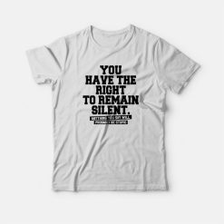 You Have The Right To Remain Silent T-shirt