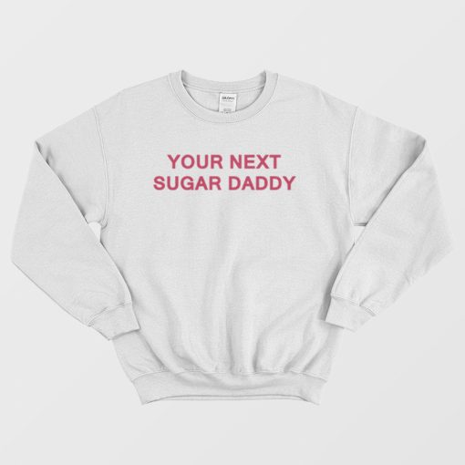 Your Next Sugar Daddy Sweatshirt