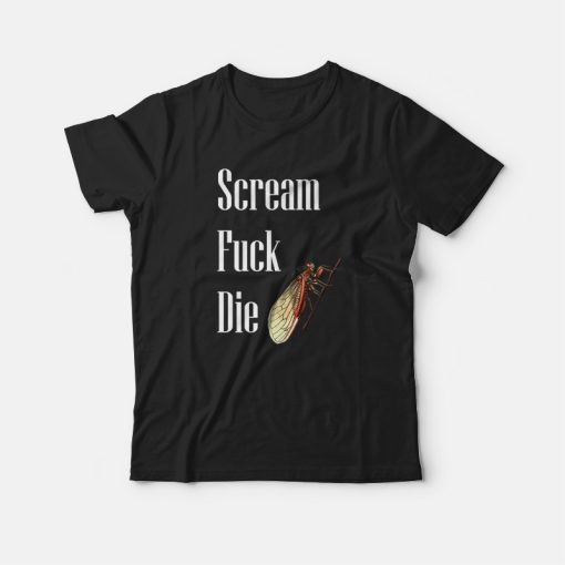 Cicadas Scream Fuck Die T-shirt