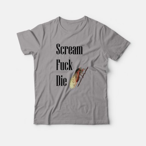 Cicadas Scream Fuck Die T-shirt