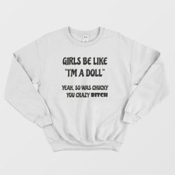 Girls Be Like I'm A Doll Yeah So Was Chucky You Crazy Bitch Sweatshirt