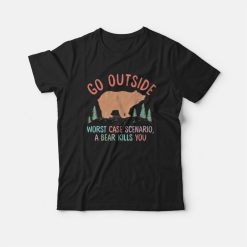 Go Outside Worst Case Scenario A Bear Kills You T-shirt