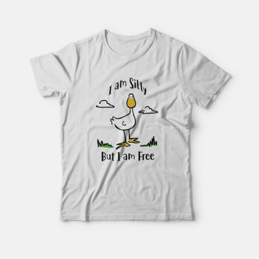 Goose I Am Silly But I Am Free T-shirt