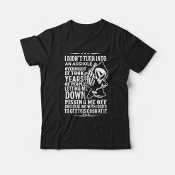 I Didn't Turn Into An Asshole Overnight It Took Years T-Shirt