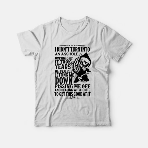 I Didn't Turn Into An Asshole Overnight It Took Years T-Shirt