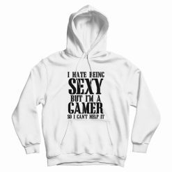 I Hate Being Sexy But I'm A Gamer So I Can't Help It Hoodie