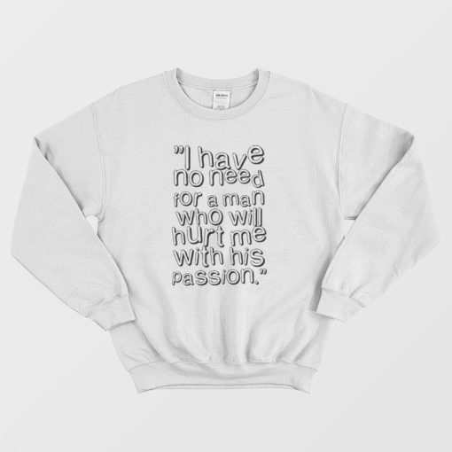 I Have No Need For A Man Who Will Hurt Me With His Passion Sweatshirt