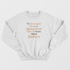 I Thought I Was Depressed But I Was Just Hungry Sweatshirt