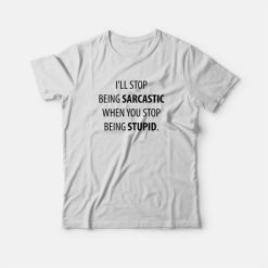 I'll Stop Being Sarcastic When You Stop Being Stupid T-shirt