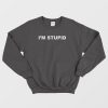 I'm Stupid Sweatshirt