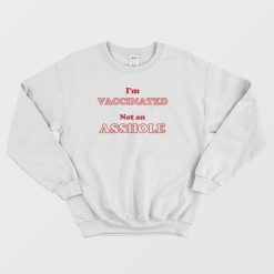 I'm Vaccinated Not An Asshole Sweatshirt Classic