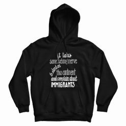 It Takes Some Fucking Nerve To Stand On This Continent and Complain About Immigrants Hoodie