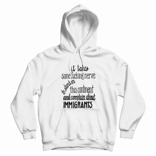 It Takes Some Fucking Nerve To Stand On This Continent and Complain About Immigrants Hoodie
